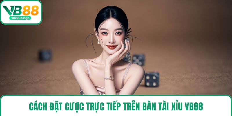 Cách đặt cược trực tiếp trên bàn tài xỉu VB88