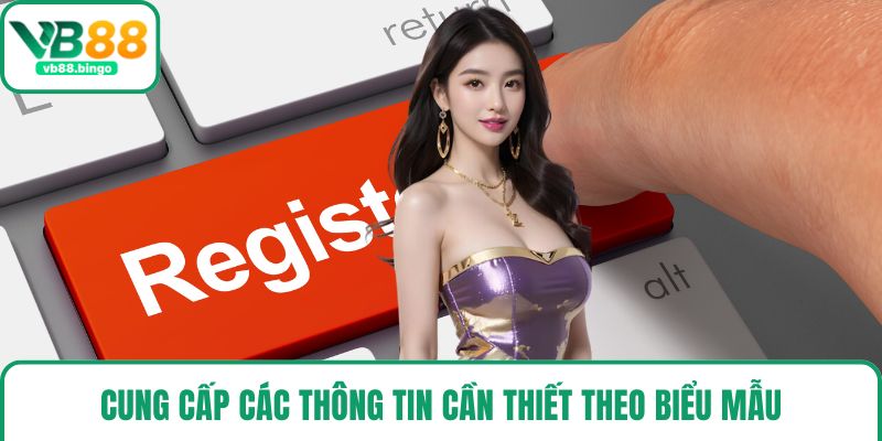 Cung cấp các thông tin cần thiết theo biểu mẫu
