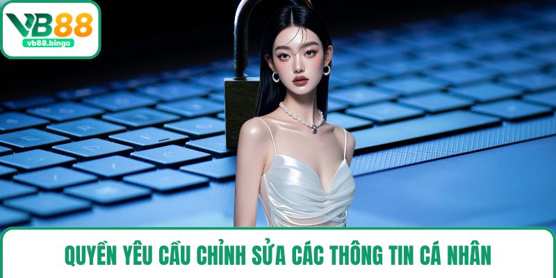 Quyền yêu cầu chỉnh sửa các thông tin cá nhân